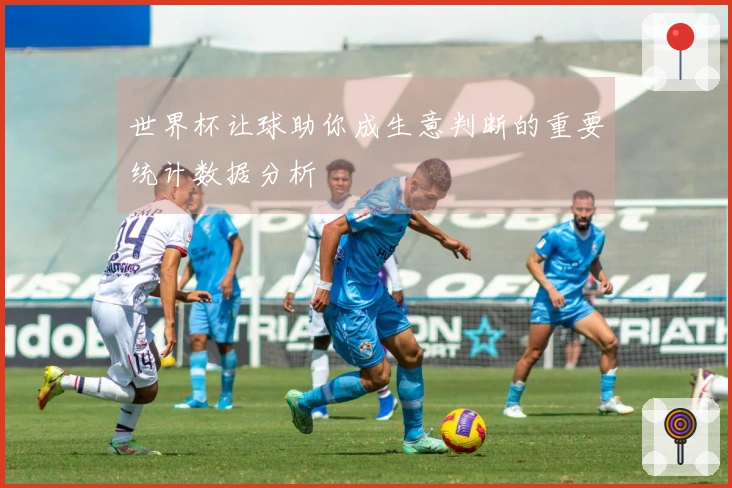 世界杯让球助你成生意判断的重要统计数据分析