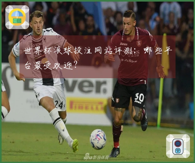 世界杯滚球投注网站评测：哪些平台最受欢迎？
