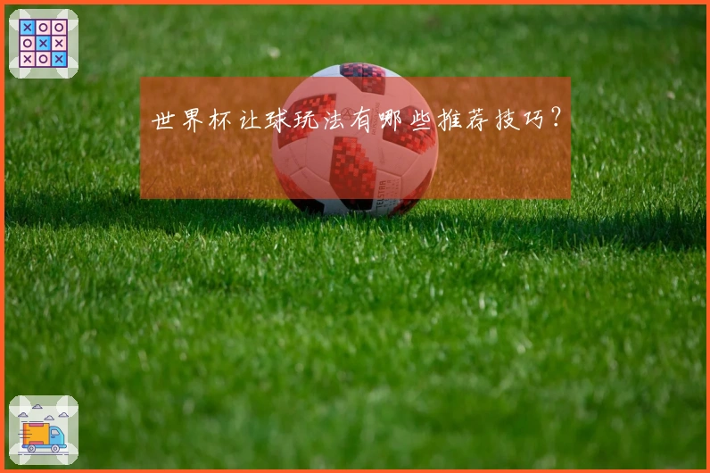 世界杯让球玩法有哪些推荐技巧？