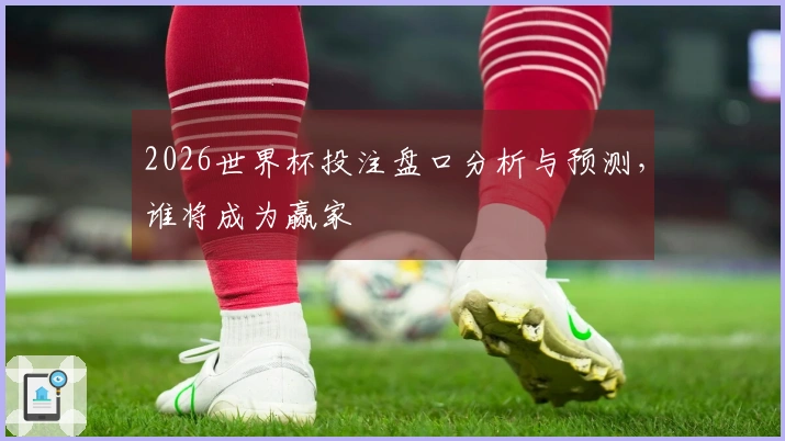 2026世界杯投注盘口分析与预测，谁将成为赢家