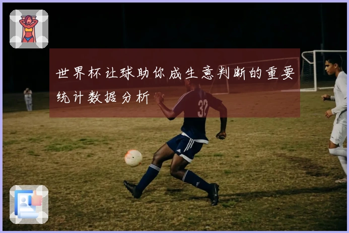世界杯让球助你成生意判断的重要统计数据分析