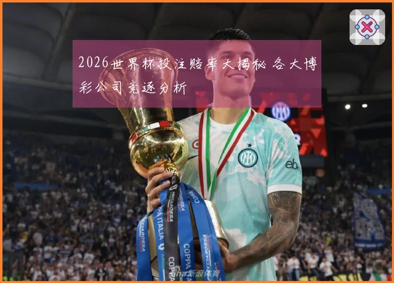 2026世界杯投注赔率大揭秘 各大博彩公司竞逐分析