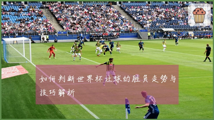 如何判断世界杯让球的胜负走势与技巧解析