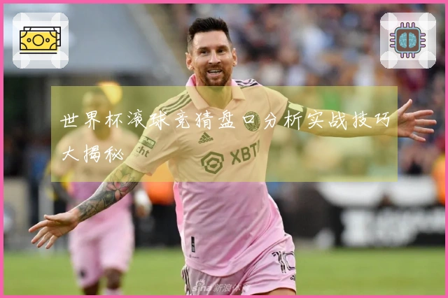 世界杯滚球竞猜盘口分析实战技巧大揭秘