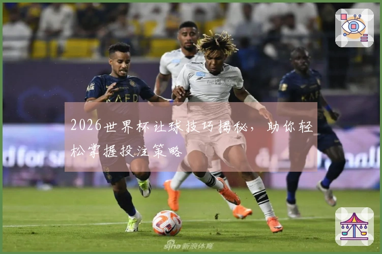 2026世界杯让球技巧揭秘，助你轻松掌握投注策略