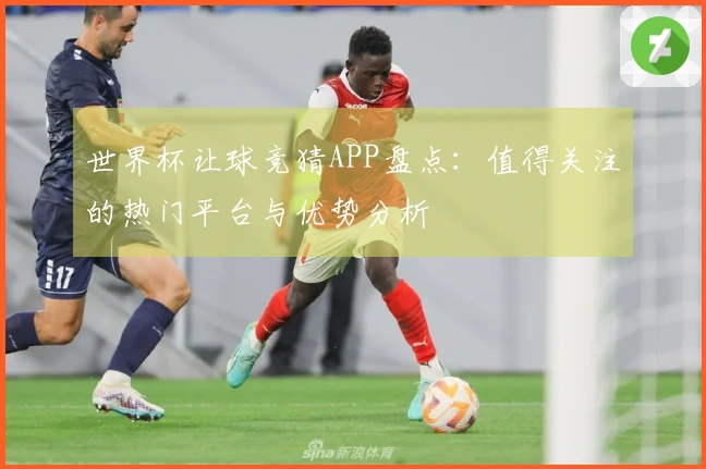 世界杯让球竞猜APP盘点：值得关注的热门平台与优势分析