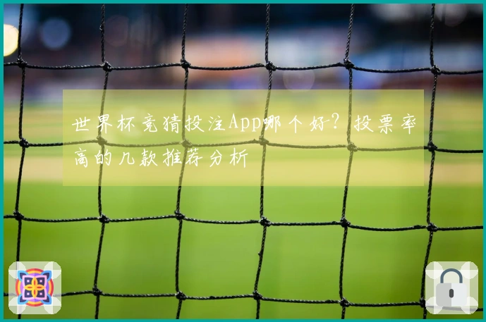 世界杯竞猜投注App哪个好？投票率高的几款推荐分析