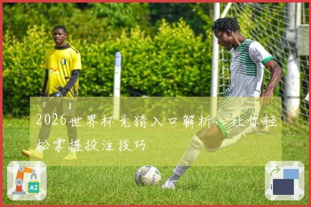 2026世界杯竞猜入口解析，让你轻松掌握投注技巧