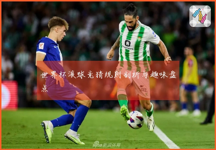 世界杯滚球竞猜规则剖析与趣味盘点
