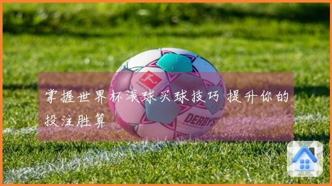 掌握世界杯滚球买球技巧 提升你的投注胜算