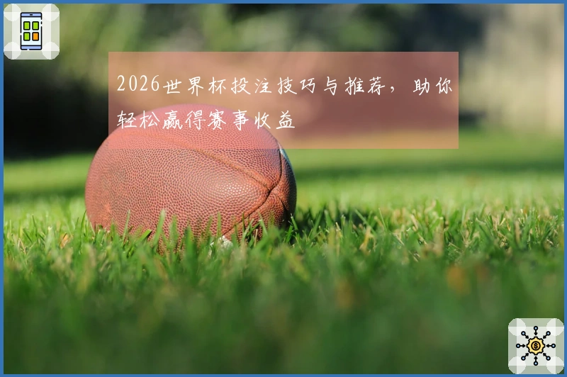 2026世界杯投注技巧与推荐，助你轻松赢得赛事收益