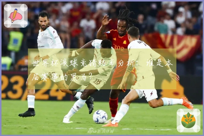 世界杯滚球竞猜赔率分析：谁是本届赛事的黑马？