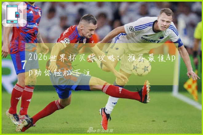 2026世界杯买球攻略：推荐最佳App助你轻松下注