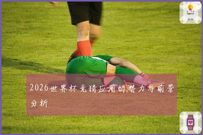 2026世界杯竞猜应用的潜力与前景分析