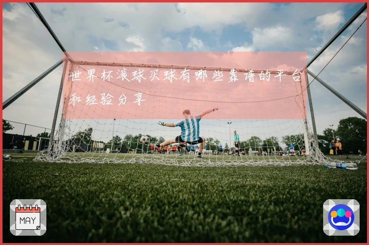 世界杯滚球买球有哪些靠谱的平台和经验分享