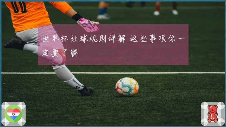 世界杯让球规则详解 这些事项你一定要了解