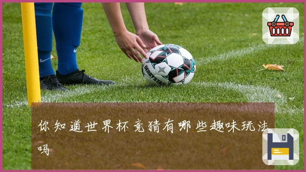 你知道世界杯竞猜有哪些趣味玩法吗