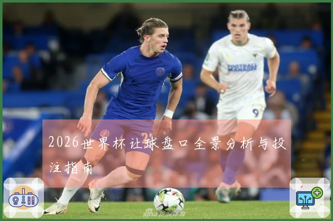 2026世界杯让球盘口全景分析与投注指南