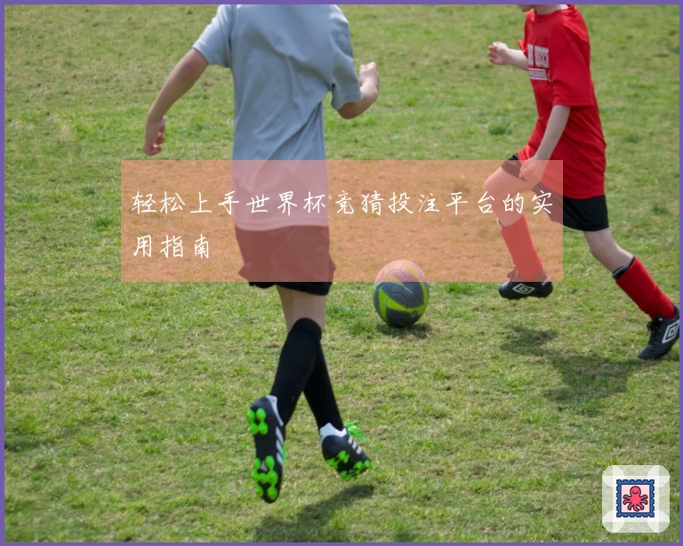 轻松上手世界杯竞猜投注平台的实用指南
