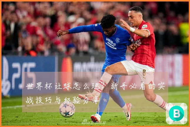 世界杯让球怎么玩？新手必看的实战技巧与经验分享