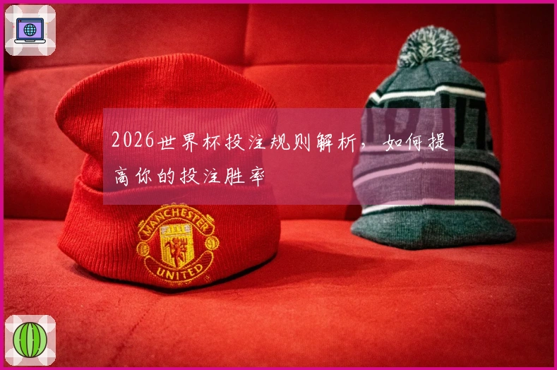 2026世界杯投注规则解析，如何提高你的投注胜率